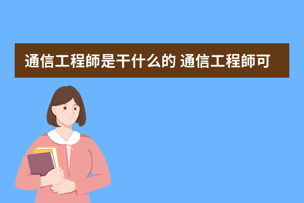 通信工程師是干什么的 通信工程師可從事什么行業(yè)